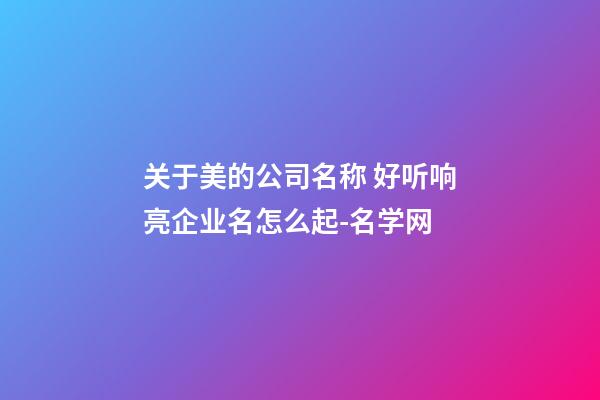 关于美的公司名称 好听响亮企业名怎么起-名学网-第1张-公司起名-玄机派